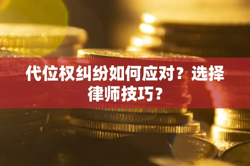 北京代位权纠纷如何应对？选择律师技巧？