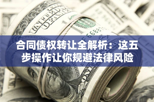 北京合同债权转让全解析：这五步操作让你规避法律风险