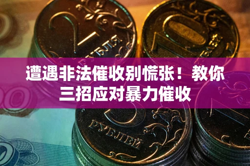 北京遭遇非法催收别慌张！教你三招应对暴力催收