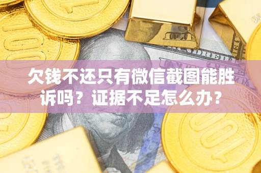 北京欠钱不还只有微信截图能胜诉吗？证据不足怎么办？