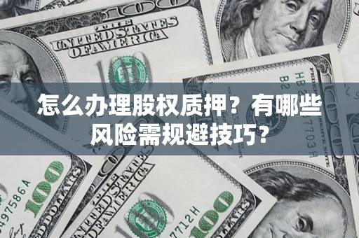 北京怎么办理股权质押？有哪些风险需规避技巧？
