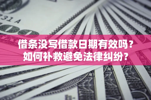 北京借条没写借款日期有效吗？如何补救避免法律纠纷？