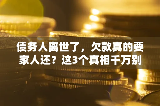 北京债务人离世了，欠款真的要家人还？这3个真相千万别弄错
