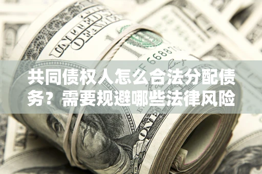 北京共同债权人怎么合法分配债务？需要规避哪些法律风险？