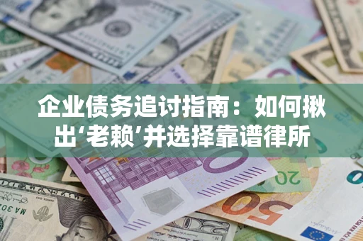 北京企业债务追讨指南：如何揪出‘老赖’并选择靠谱律所