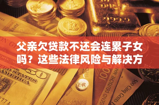 北京父亲欠贷款不还会连累子女吗？这些法律风险与解决方法要早知道！