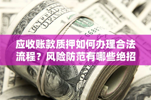 北京应收账款质押如何办理合法流程？风险防范有哪些绝招？