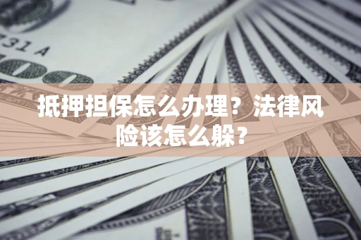 北京抵押担保怎么办理？法律风险该怎么躲？