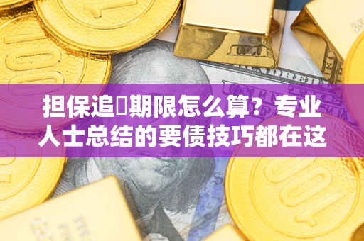 北京担保追償期限怎么算？专业人士总结的要债技巧都在这里了