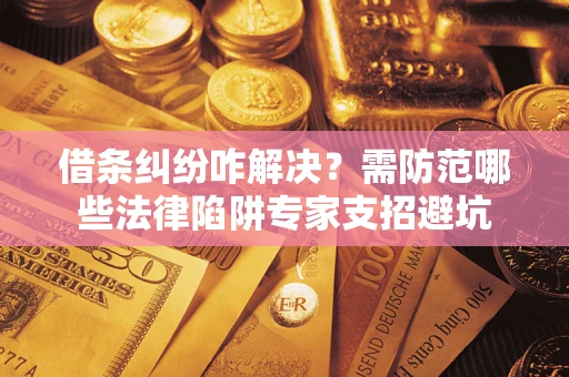 北京借条纠纷咋解决？需防范哪些法律陷阱专家支招避坑