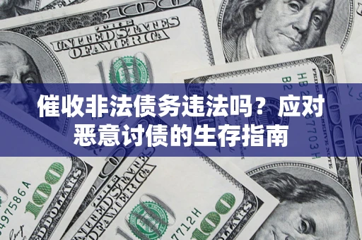 北京催收非法债务违法吗？应对恶意讨债的生存指南