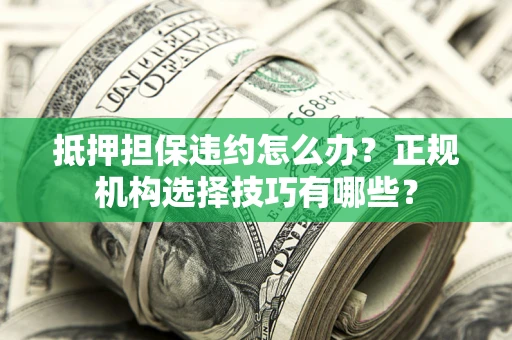 北京抵押担保违约怎么办？正规机构选择技巧有哪些？