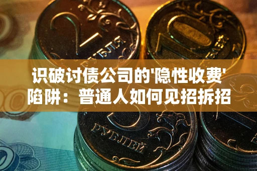 北京识破讨债公司的'隐性收费'陷阱：普通人如何见招拆招？