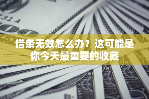 北京借条无效怎么办？这可能是你今天最重要的收藏