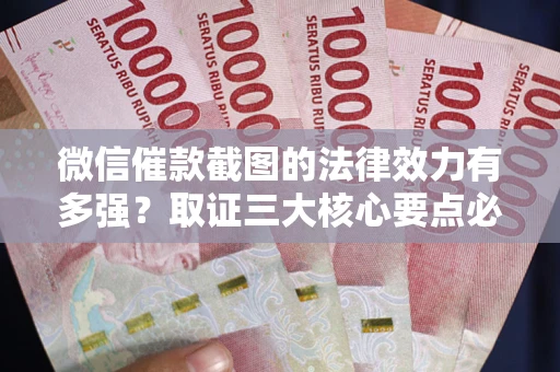 北京微信催款截图的法律效力有多强？取证三大核心要点必须知道！