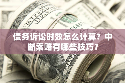 北京债务诉讼时效怎么计算？中断索赔有哪些技巧？