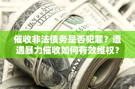 北京催收非法债务是否犯罪?遭遇暴力催收如何有效维权? 北京催收非法债务是否犯罪?遭遇暴力催收如何有效维权?