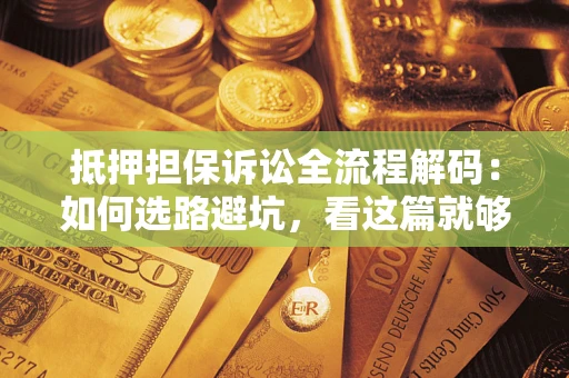 北京抵押担保诉讼全流程解码：如何选路避坑，看这篇就够了