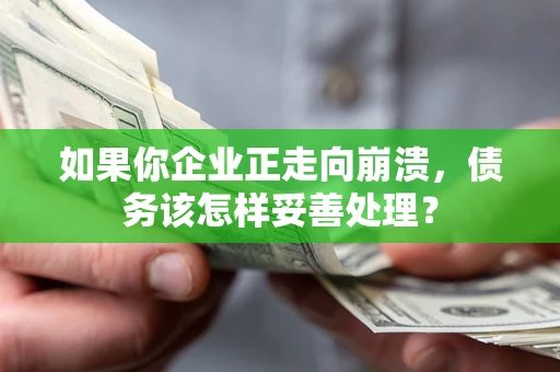 北京如果你企业正走向崩溃，债务该怎样妥善处理？