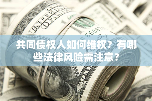 北京共同债权人如何维权？有哪些法律风险需注意？