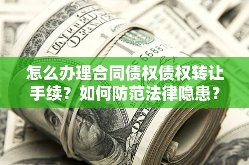 北京怎么办理合同债权债权转让手续？如何防范法律隐患？