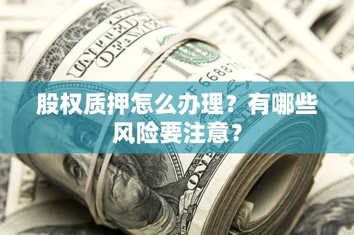 北京股权质押怎么办理？有哪些风险要注意？
