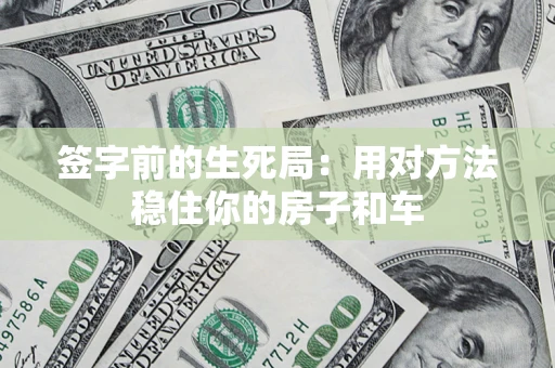 北京签字前的生死局：用对方法稳住你的房子和车