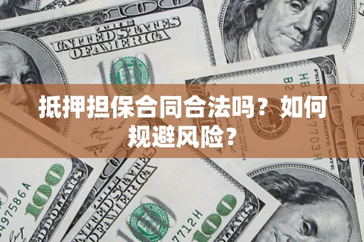 北京抵押担保合同合法吗？如何规避风险？
