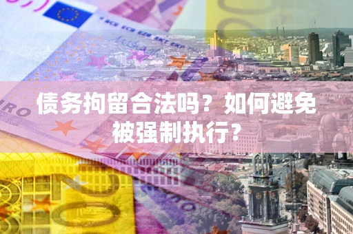 北京债务拘留合法吗？如何避免被强制执行？