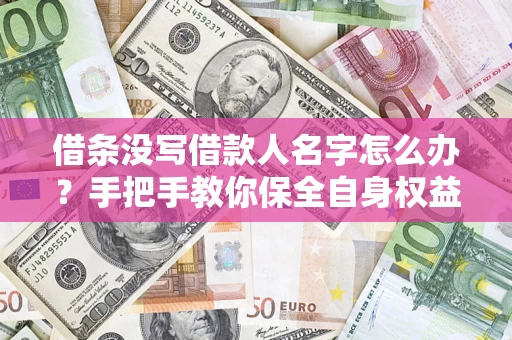 北京借条没写借款人名字怎么办？手把手教你保全自身权益
