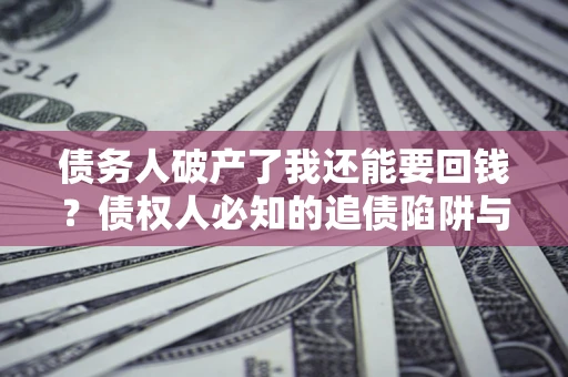 北京债务人破产了我还能要回钱？债权人必知的追债陷阱与破局之道