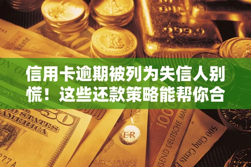 北京信用卡逾期被列为失信人别慌！这些还款策略能帮你合法止损