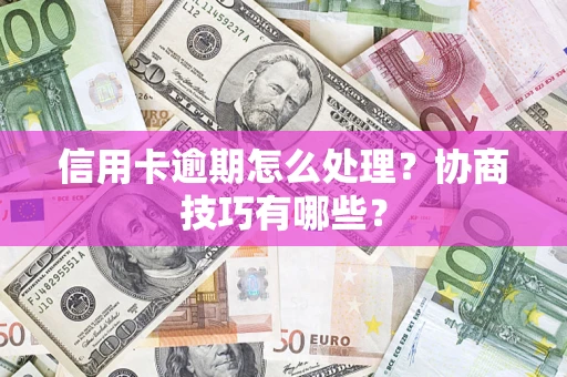北京信用卡逾期怎么处理？协商技巧有哪些？