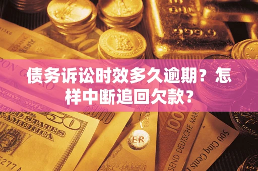 北京债务诉讼时效多久逾期？怎样中断追回欠款？