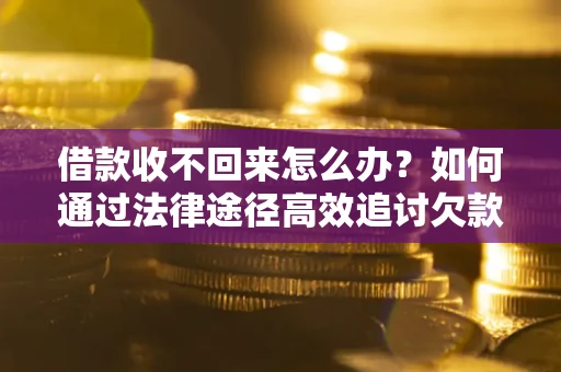 北京借款收不回来怎么办？如何通过法律途径高效追讨欠款？