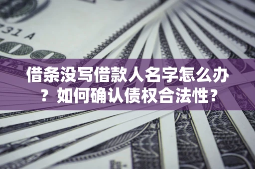 北京借条没写借款人名字怎么办？如何确认债权合法性？
