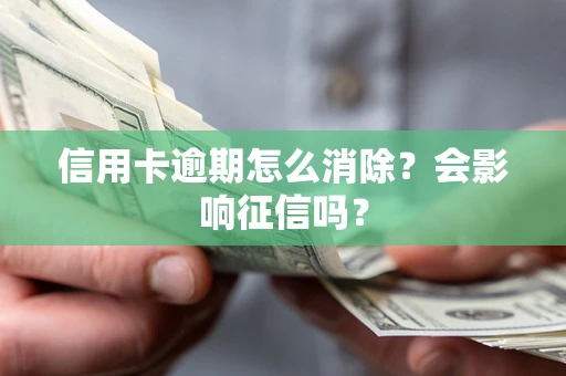 北京信用卡逾期怎么消除？会影响征信吗？