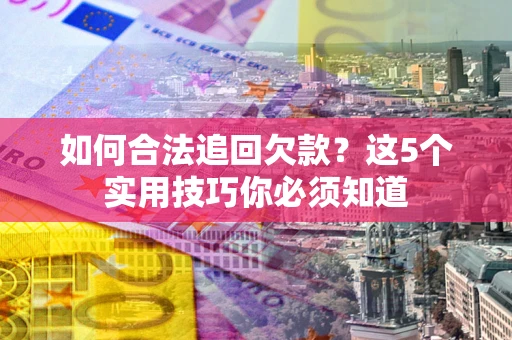 北京如何合法追回欠款？这5个实用技巧你必须知道