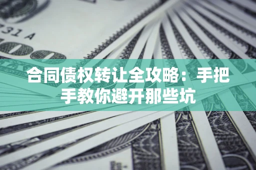 北京合同债权转让全攻略：手把手教你避开那些坑