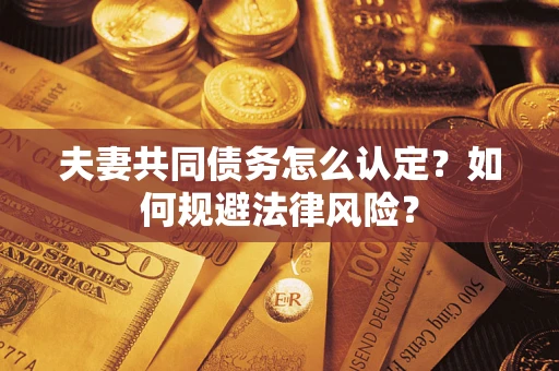 北京夫妻共同债务怎么认定？如何规避法律风险？
