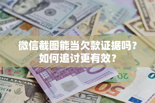 北京微信截图能当欠款证据吗？如何追讨更有效？