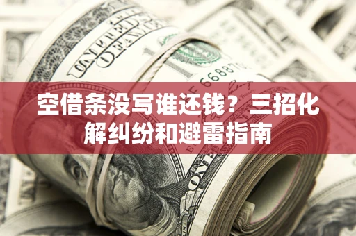 北京空借条没写谁还钱？三招化解纠纷和避雷指南