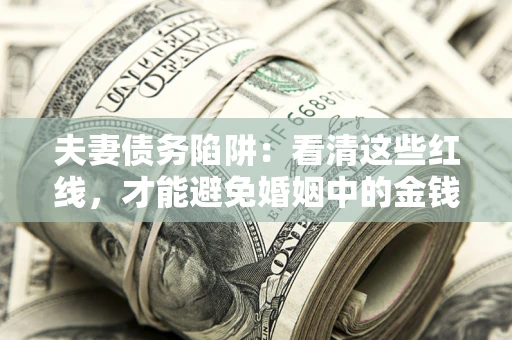 北京夫妻债务陷阱：看清这些红线，才能避免婚姻中的金钱危机