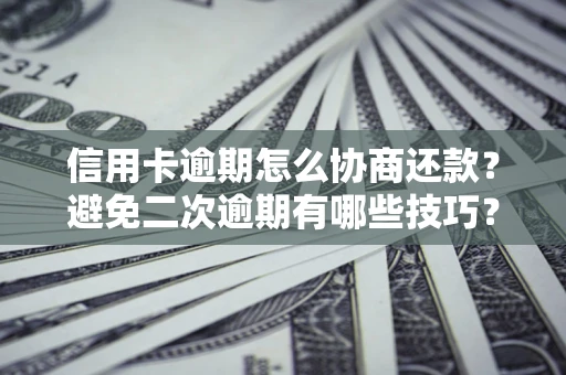 北京信用卡逾期怎么协商还款？避免二次逾期有哪些技巧？