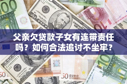 北京父亲欠贷款子女有连带责任吗？如何合法追讨不坐牢？