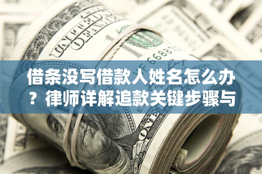 北京借条没写借款人姓名怎么办？律师详解追款关键步骤与证据链构建