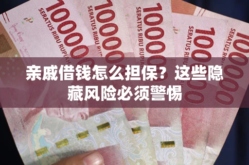 北京亲戚借钱怎么担保？这些隐藏风险必须警惕