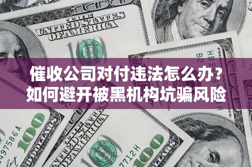 北京催收公司对付违法怎么办？如何避开被黑机构坑骗风险