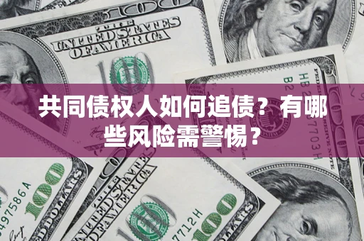 北京共同债权人如何追债？有哪些风险需警惕？