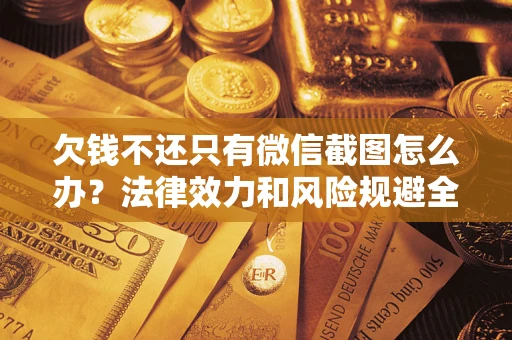 北京欠钱不还只有微信截图怎么办？法律效力和风险规避全解析